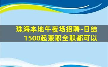 珠海本地午夜场招聘-日结1500起兼职全职都可以